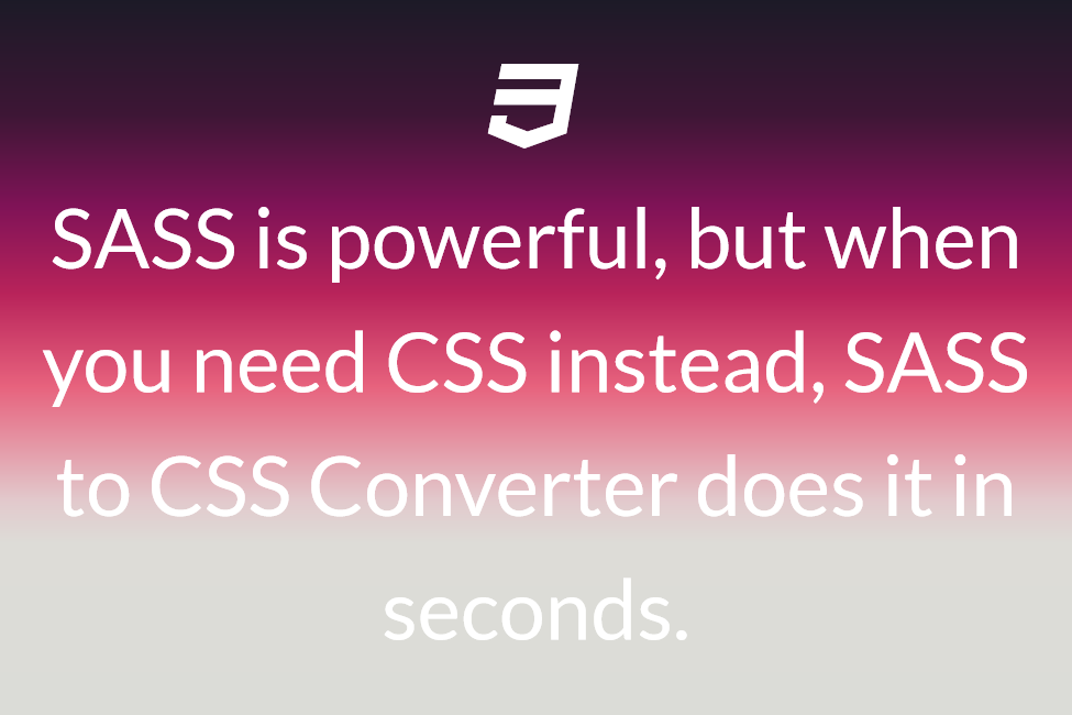 SASS is powerful, but when you need CSS instead, SASS to CSS Converter does it in seconds. 
