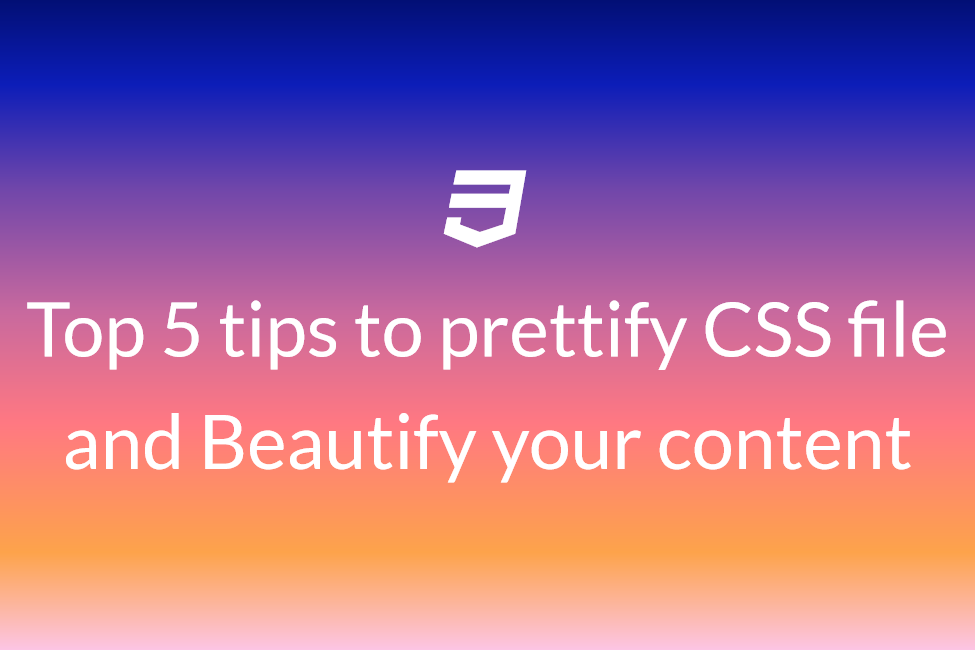 Top 5 tips to prettify CSS file and Beautify your content